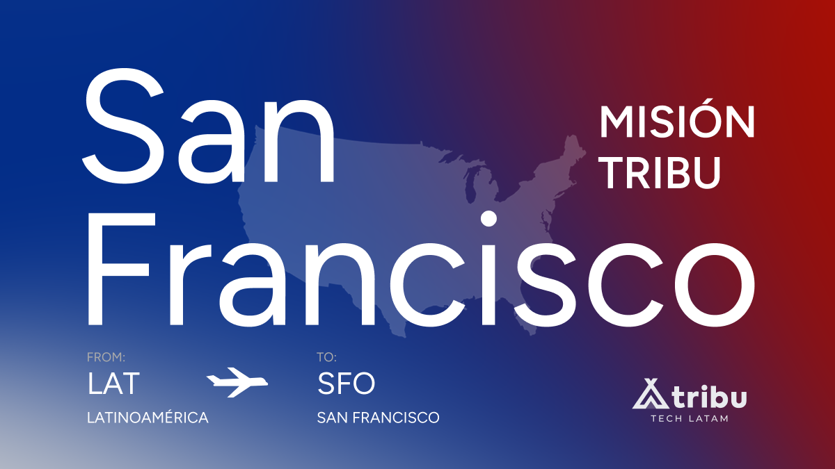 Misión TRIBU a San Francisco: conectar Latinoamérica con el corazón de Silicon Valley